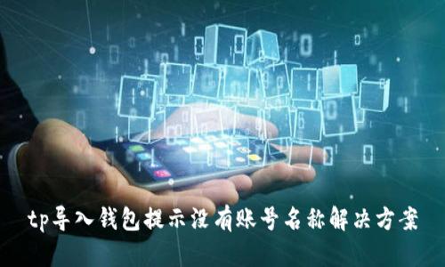 tp导入钱包提示没有账号名称解决方案