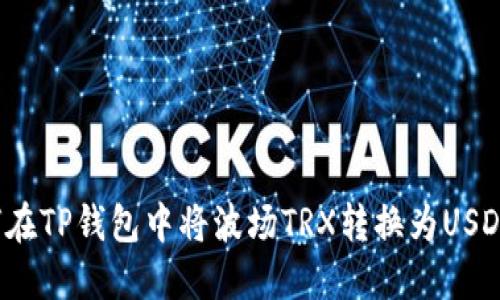  如何在TP钱包中将波场TRX转换为USDT详解