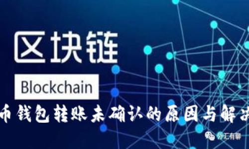比特币钱包转账未确认的原因与解决方案