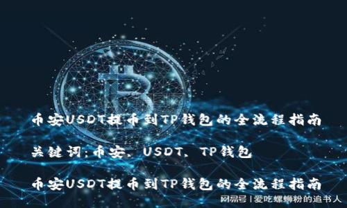 币安USDT提币到TP钱包的全流程指南

关键词：币安, USDT, TP钱包

币安USDT提币到TP钱包的全流程指南