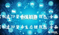如何创建TP货币生态链钱包：全面指南如何创建