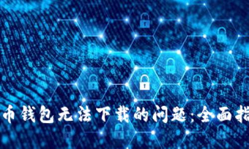解决狗狗币钱包无法下载的问题：全面指南与解答
