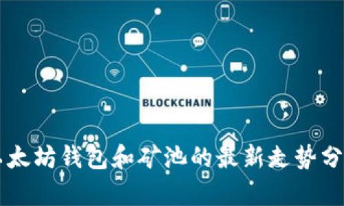 以太坊钱包和矿池的最新走势分析