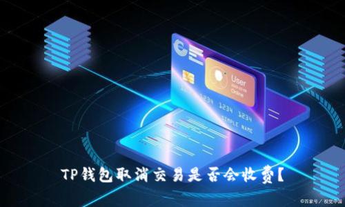 TP钱包取消交易是否会收费？