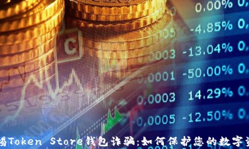 
警惕Token Store钱包诈骗：如何保护您的数字资产