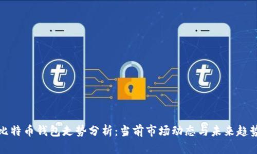 比特币钱包走势分析：当前市场动态与未来趋势