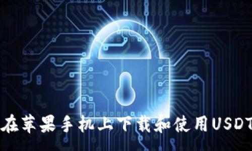 :
如何在苹果手机上下载和使用USDT钱包