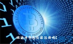 瑞波币钱包还能注册吗？