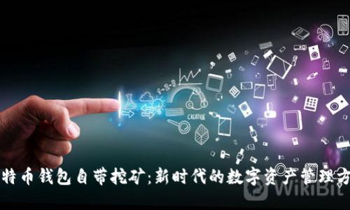 比特币钱包自带挖矿：新时代的数字资产管理方式