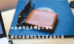 以太坊钱包是哪家公司的探究以太坊钱包及其背