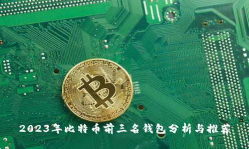 2023年比特币前三名钱包分析与推荐