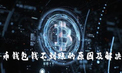 比特币钱包钱不到账的原因及解决方法