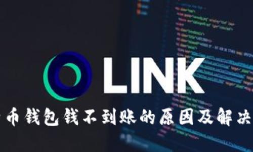 比特币钱包钱不到账的原因及解决方法