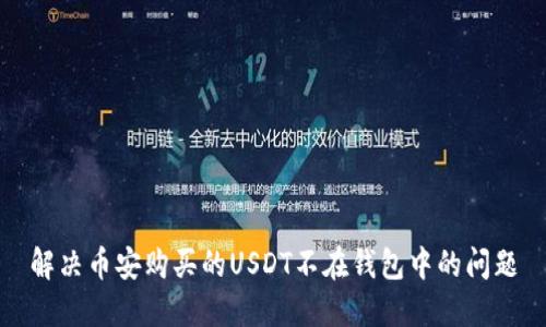 解决币安购买的USDT不在钱包中的问题