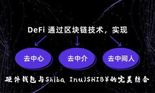 硬件钱包与Shiba Inu（SHIB）的完美结合