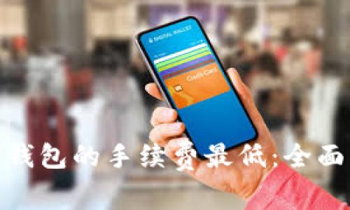 哪个比特币钱包的手续费最低：全面比较与建议