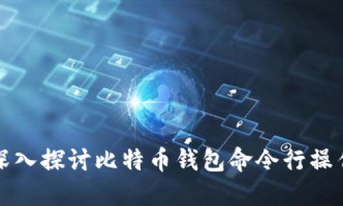 深入探讨比特币钱包命令行操作