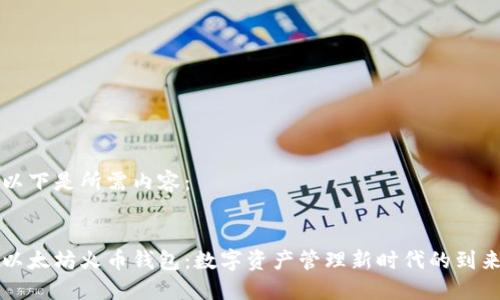 以下是所需内容：


以太坊火币钱包：数字资产管理新时代的到来