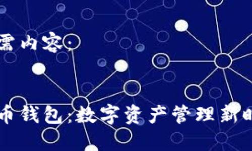 以下是所需内容：


以太坊火币钱包：数字资产管理新时代的到来