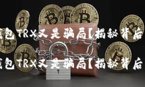 波点钱包TRX又是骗局？揭秘背后的真相

波点钱包TRX又是骗局？揭秘背后的真相
