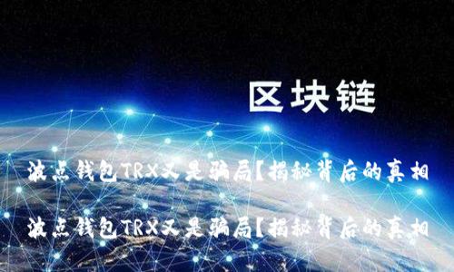 波点钱包TRX又是骗局？揭秘背后的真相

波点钱包TRX又是骗局？揭秘背后的真相