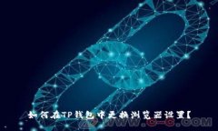 如何在TP钱包中更换浏览器设置？