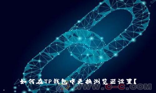 如何在TP钱包中更换浏览器设置？