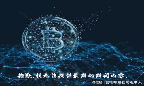 抱歉，我无法提供最新的新闻内容。