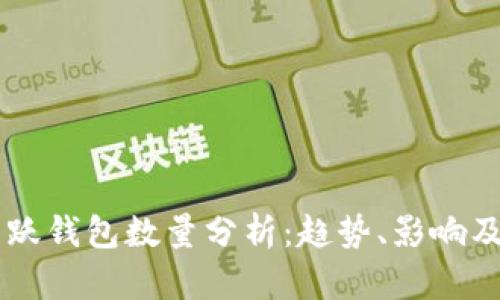 以太坊活跃钱包数量分析：趋势、影响及未来展望