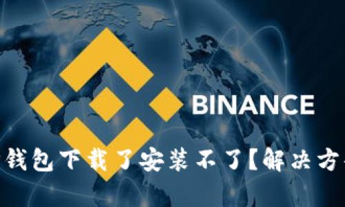 u/u为什么TP钱包下载了安装不了？解决方案与原因分析