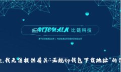 抱歉，我无法提供有关“正规tp钱包下载地址”的