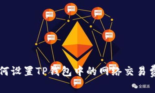 如何设置TP钱包中的网络交易费用
