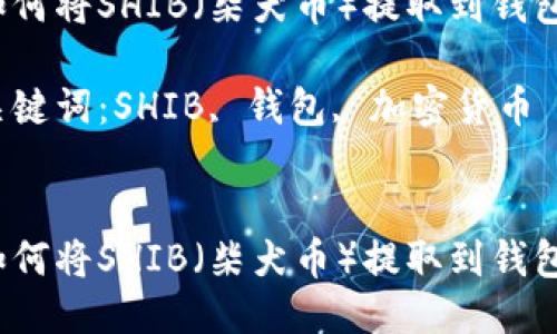 如何将SHIB（柴犬币）提取到钱包？

关键词：SHIB, 钱包, 加密货币


如何将SHIB（柴犬币）提取到钱包？