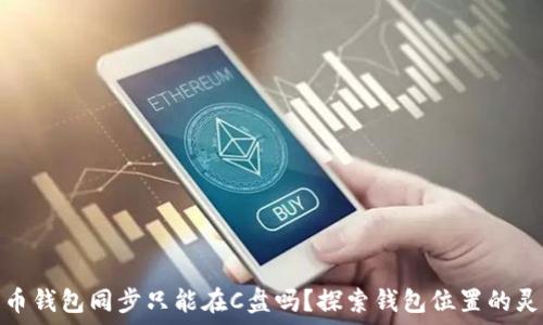  
狗狗币钱包同步只能在C盘吗？探索钱包位置的灵活性