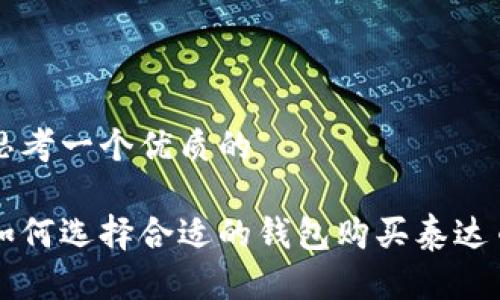 思考一个优质的

如何选择合适的钱包购买泰达币