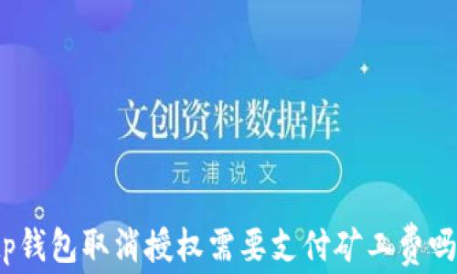 
tp钱包取消授权需要支付矿工费吗？