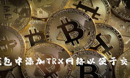 如何在钱包中添加TRX网络以便于交易与管理