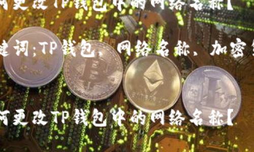 如何更改TP钱包中的网络名称？

关键词：TP钱包, 网络名称, 加密货币


如何更改TP钱包中的网络名称？