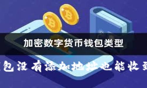   tp钱包没有添加地址也能收到币吗？