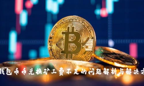 TP钱包币币兑换矿工费不足的问题解析与解决方案