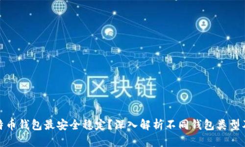 哪种比特币钱包最安全稳定？深入解析不同钱包类型及其优劣