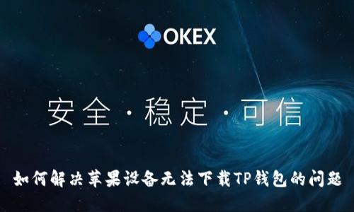 如何解决苹果设备无法下载TP钱包的问题