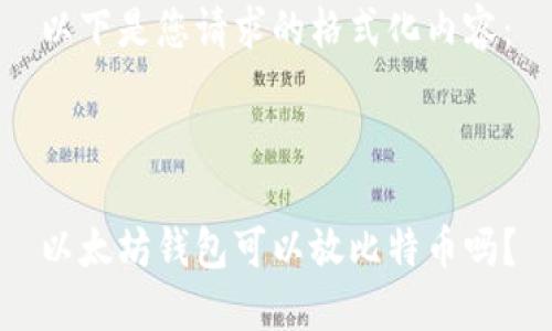 以下是您请求的格式化内容：



以太坊钱包可以放比特币吗？