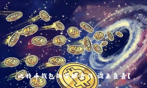 比特币钱包的管理责任：谁来负责？