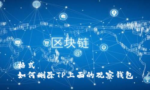 格式  
如何删除TP上面的观察钱包