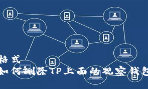 格式  
如何删除TP上面的观察钱包