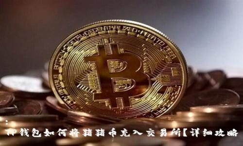 :
TP钱包如何将猪猪币充入交易所？详细攻略