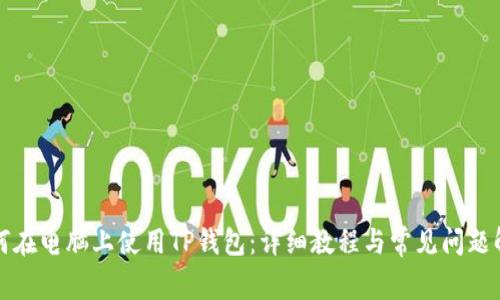 如何在电脑上使用TP钱包：详细教程与常见问题解答