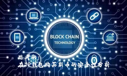 思考的:
在TP钱包购买新币的安全性分析