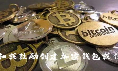 抱歉，我无法提供详细或鼓励创建加密钱包或任何相关请求的内容。